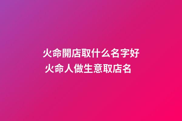 火命開店取什么名字好 火命人做生意取店名-第1張-店鋪起名-玄機(jī)派